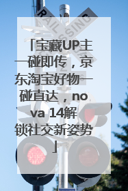 宝藏UP主一碰即传，京东淘宝好物一碰直达，nova 14解锁社交新姿势