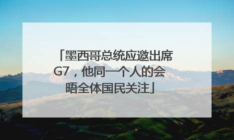 墨西哥总统应邀出席G7，他同一个人的会晤全体国民关注