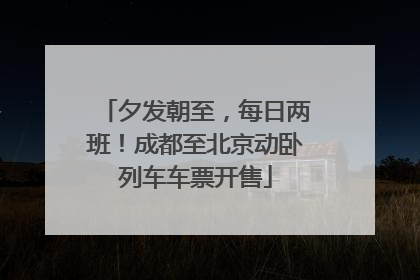 夕发朝至，每日两班！成都至北京动卧列车车票开售