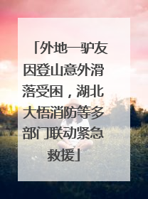 外地一驴友因登山意外滑落受困，湖北大悟消防等多部门联动紧急救援