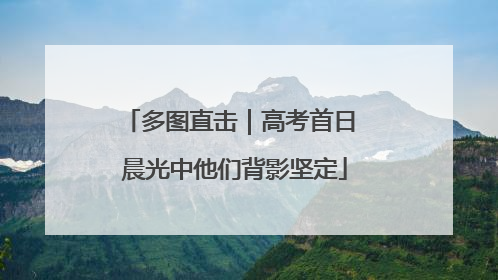 多图直击｜高考首日 晨光中他们背影坚定
