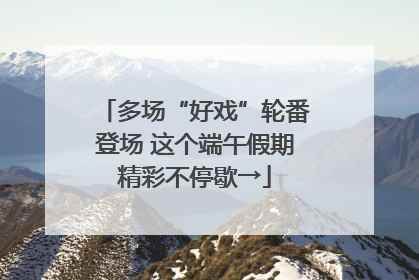 多场“好戏”轮番登场 这个端午假期精彩不停歇→