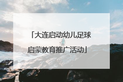大连启动幼儿足球启蒙教育推广活动