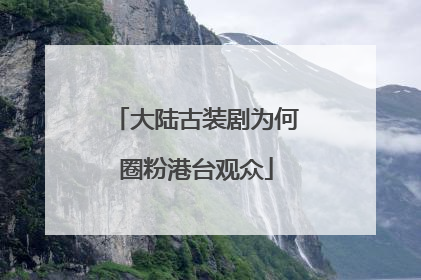 大陆古装剧为何圈粉港台观众