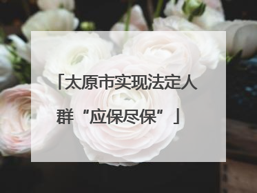 太原市实现法定人群“应保尽保”