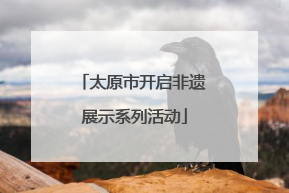 太原市开启非遗展示系列活动
