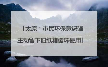 太原：市民环保意识强 主动留下旧纸箱循环使用