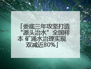 娄底三年攻坚打造“源头治水”全国样本 矿涌水治理实现双减近80%