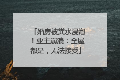 婚房被粪水浸泡！业主崩溃：全屋都是，无法接受