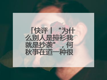 快评丨“为什么别人是撞衫我就是抄袭”，何秋亊在道一种很新的“歉”