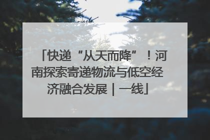 快递“从天而降”！河南探索寄递物流与低空经济融合发展｜一线