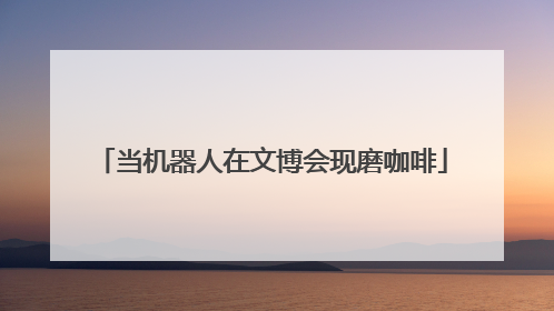 当机器人在文博会现磨咖啡