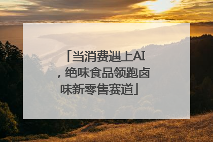 当消费遇上AI，绝味食品领跑卤味新零售赛道