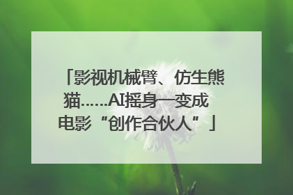 影视机械臂、仿生熊猫……AI摇身一变成电影“创作合伙人”