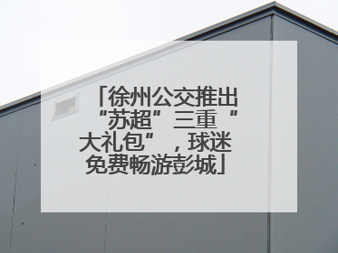 徐州公交推出“苏超”三重“大礼包”，球迷免费畅游彭城
