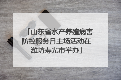 山东省水产养殖病害防控服务月主场活动在潍坊寿光市举办