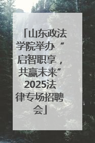 山东政法学院举办“启智职享，共赢未来”2025法律专场招聘会