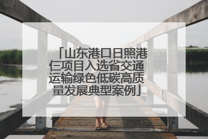 山东港口日照港仨项目入选省交通运输绿色低碳高质量发展典型案例