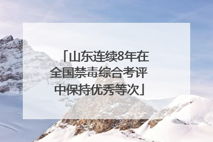 山东连续8年在全国禁毒综合考评中保持优秀等次