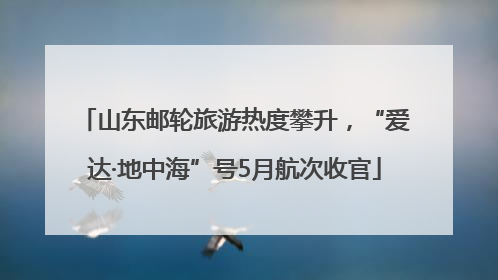 山东邮轮旅游热度攀升，“爱达·地中海”号5月航次收官