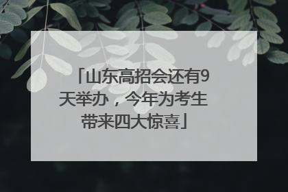 山东高招会还有9天举办，今年为考生带来四大惊喜