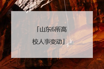 山东6所高校人事变动