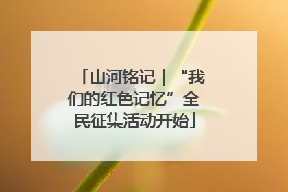 山河铭记｜“我们的红色记忆”全民征集活动开始