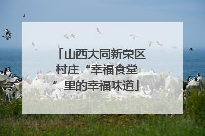 山西大同新荣区 村庄“幸福食堂”里的幸福味道