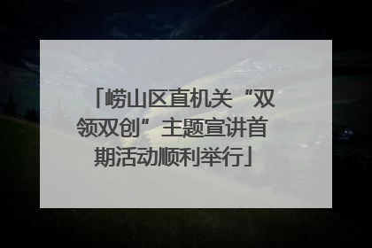崂山区直机关“双领双创”主题宣讲首期活动顺利举行