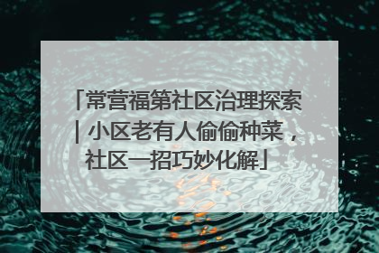 常营福第社区治理探索｜小区老有人偷偷种菜，社区一招巧妙化解