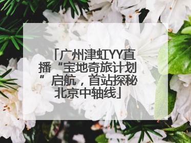 广州津虹YY直播“宝地奇旅计划”启航，首站探秘北京中轴线