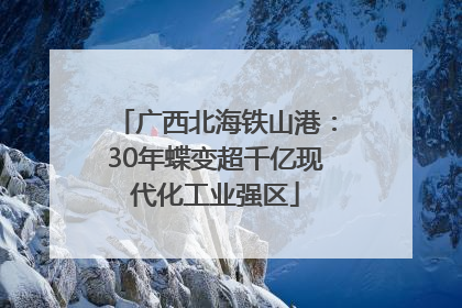 广西北海铁山港：30年蝶变超千亿现代化工业强区