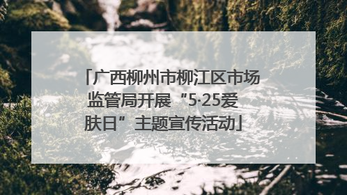 广西柳州市柳江区市场监管局开展“5·25爱肤日”主题宣传活动