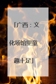 广西：文化场馆里童趣十足