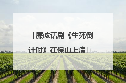 廉政话剧《生死倒计时》在保山上演