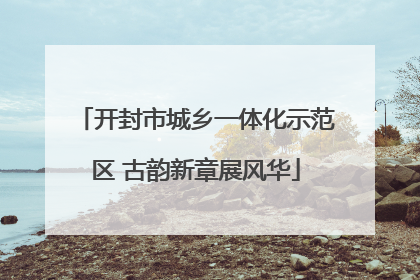 开封市城乡一体化示范区 古韵新章展风华