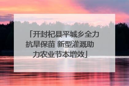 开封杞县平城乡全力抗旱保苗 新型灌溉助力农业节本增效
