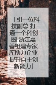 引一位科技副总 打通一个科创圈 浙江嘉善组建专家库助力企业提升自主创新能力