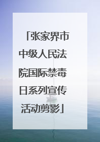 张家界市中级人民法院国际禁毒日系列宣传活动剪影