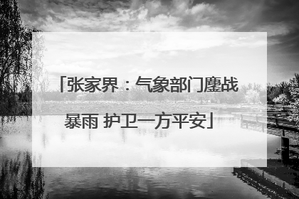 张家界：气象部门鏖战暴雨 护卫一方平安
