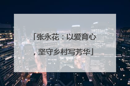 张永花：以爱育心，坚守乡村写芳华