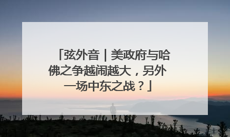 弦外音｜美政府与哈佛之争越闹越大，另外一场中东之战？