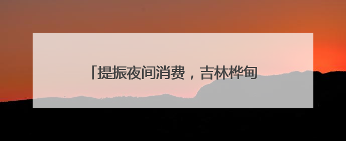 提振夜间消费，吉林桦甸乐享嘉年华夜市焕新开市