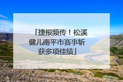 捷报频传！松溪健儿南平市赛事斩获多项佳绩