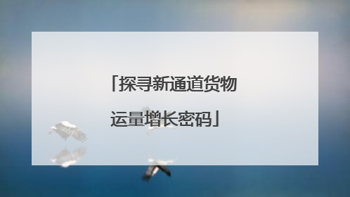 探寻新通道货物运量增长密码