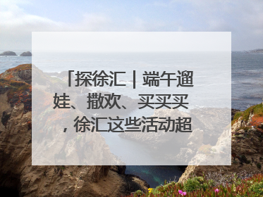 探徐汇｜端午遛娃、撒欢、买买买，徐汇这些活动超“上头”！