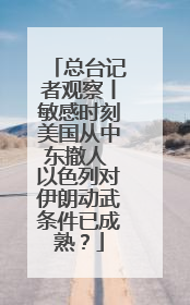 总台记者观察丨敏感时刻美国从中东撤人 以色列对伊朗动武条件已成熟？