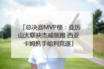 总决赛MVP榜：亚历山大联袂杰威领跑 西亚卡姆携手哈利竞逐