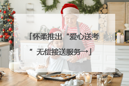 怀柔推出“爱心送考”无偿接送服务→