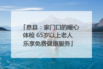 息县：家门口的暖心体检 65岁以上老人乐享免费健康服务